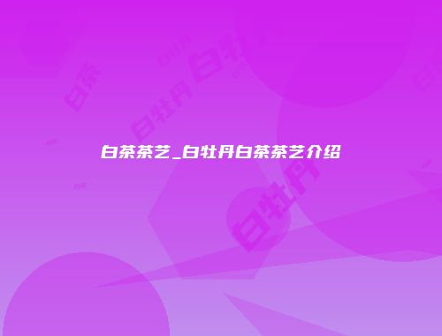 白茶茶艺_白牡丹白茶茶艺介绍