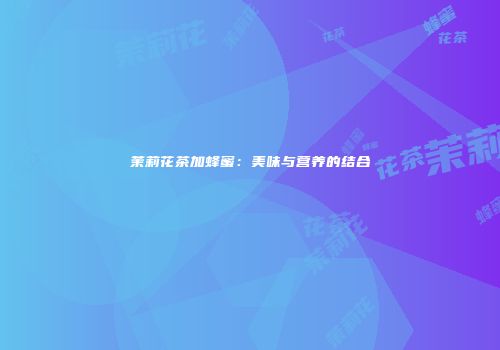 茉莉花茶加蜂蜜：美味与营养的结合