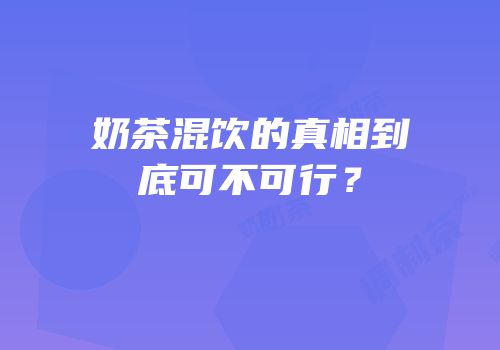奶茶混饮的真相到底可不可行？