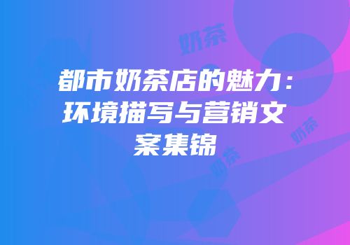 都市奶茶店的魅力：环境描写与营销文案集锦