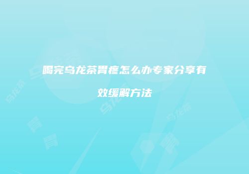 喝完乌龙茶胃疼怎么办专家分享有效缓解方法