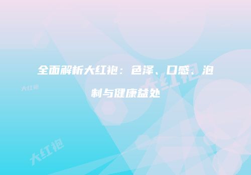 全面解析大红袍：色泽、口感、泡制与健康益处