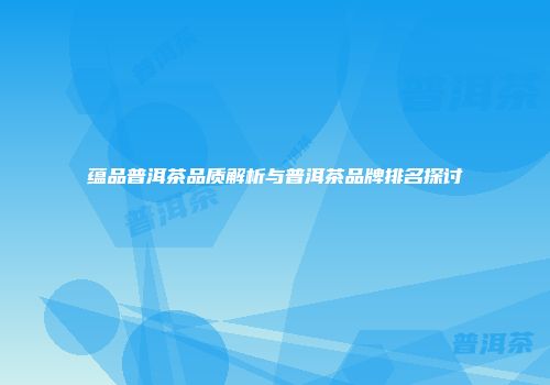蕴品普洱茶品质解析与普洱茶品牌排名探讨