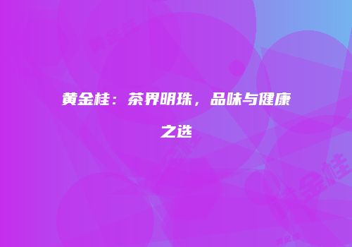黄金桂：茶界明珠，品味与健康之选