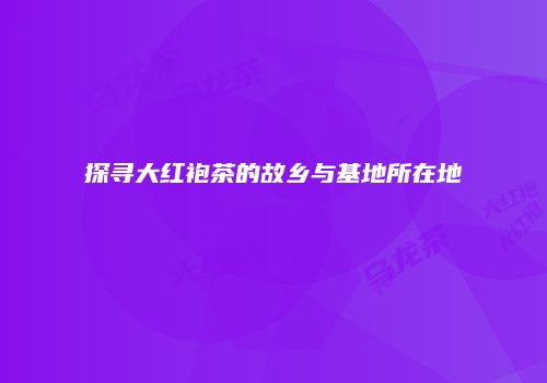 探寻大红袍茶的故乡与基地所在地