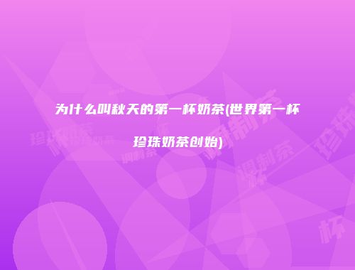 为什么叫秋天的第一杯奶茶(世界第一杯珍珠奶茶创始)