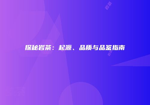 探秘岩茶：起源、品质与品鉴指南