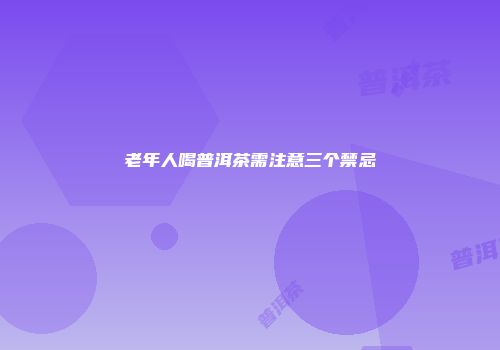 老年人喝普洱茶需注意三个禁忌