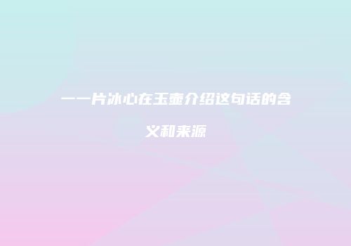 一一片冰心在玉壶介绍这句话的含义和来源