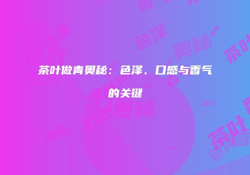 茶叶做青奥秘：色泽、口感与香气的关键