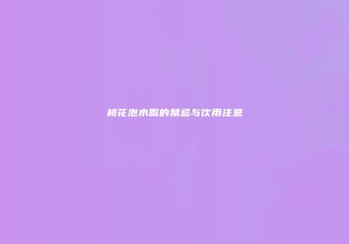 桃花泡水喝的禁忌与饮用注意