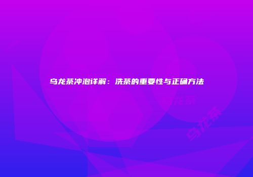 乌龙茶冲泡详解：洗茶的重要性与正确方法