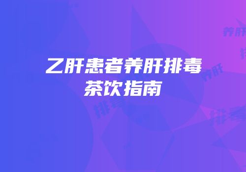 乙肝患者养肝排毒茶饮指南