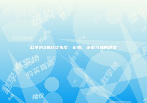 赵李桥08购买指南：价格、渠道与选购建议
