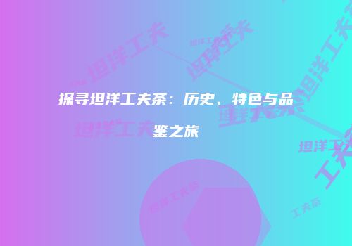 探寻坦洋工夫茶：历史、特色与品鉴之旅