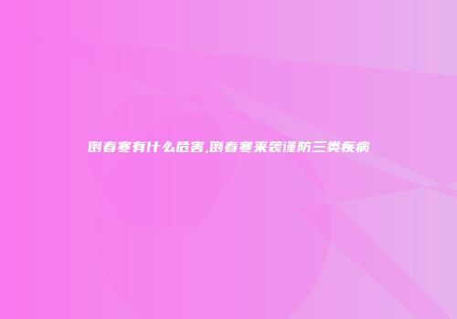 倒春寒有什么危害,倒春寒来袭谨防三类疾病