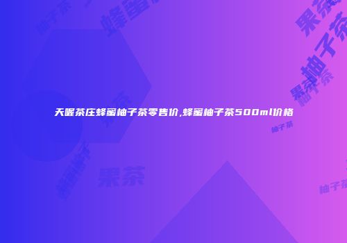 天喔茶庄蜂蜜柚子茶零售价,蜂蜜柚子茶500ml价格