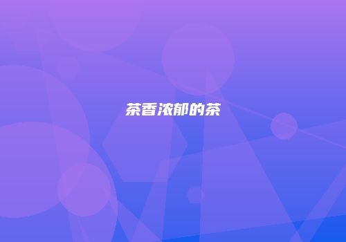 茶香浓郁的茶