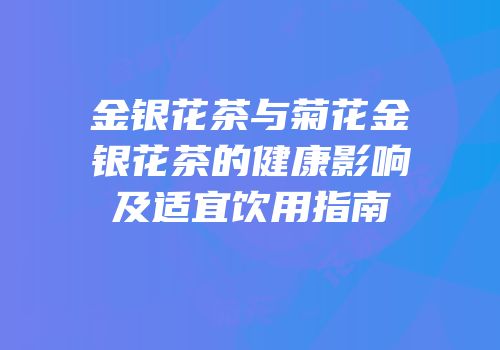 金银花茶与菊花金银花茶的健康影响及适宜饮用指南