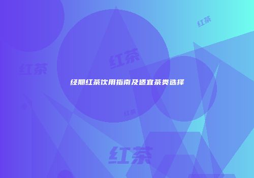 经期红茶饮用指南及适宜茶类选择