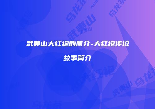 武夷山大红袍的简介-大红袍传说故事简介