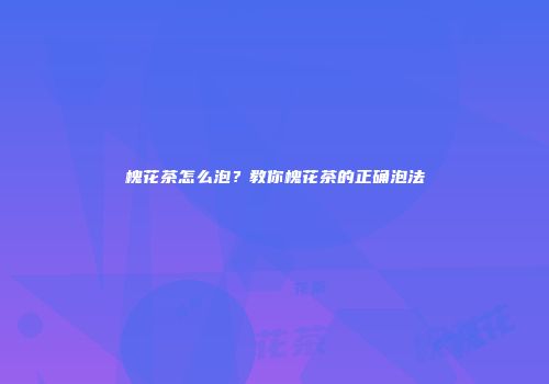 槐花茶怎么泡？教你槐花茶的正确泡法