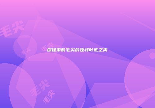 探秘雨前毛尖的独特叶底之美