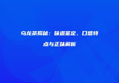 乌龙茶揭秘：味道鉴定、口感特点与正味解析