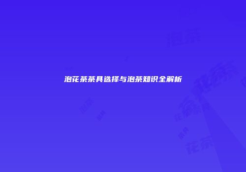 泡花茶茶具选择与泡茶知识全解析