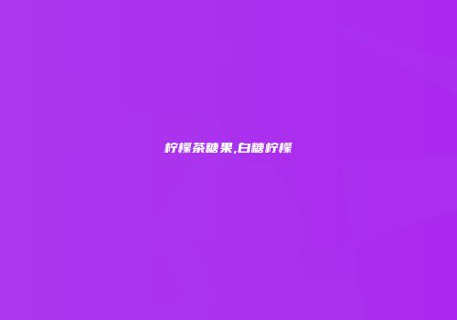 柠檬茶糖果,白糖柠檬