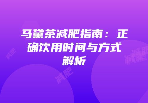 马黛茶减肥指南：正确饮用时间与方式解析