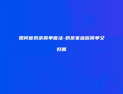 如何做奶茶简单做法-奶茶家庭版简单又好喝