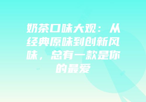 奶茶口味大观：从经典原味到创新风味，总有一款是你的最爱