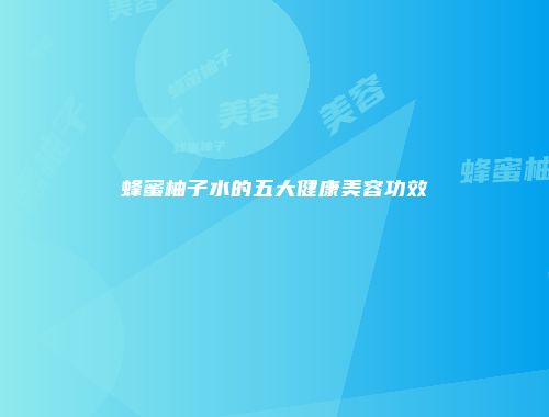 蜂蜜柚子水的五大健康美容功效