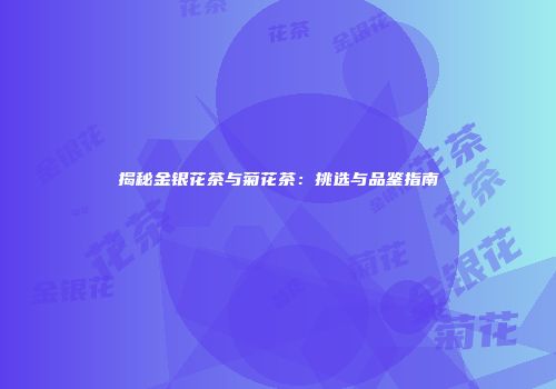 揭秘金银花茶与菊花茶：挑选与品鉴指南