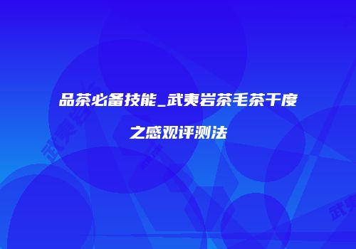 品茶必备技能_武夷岩茶毛茶干度之感观评测法