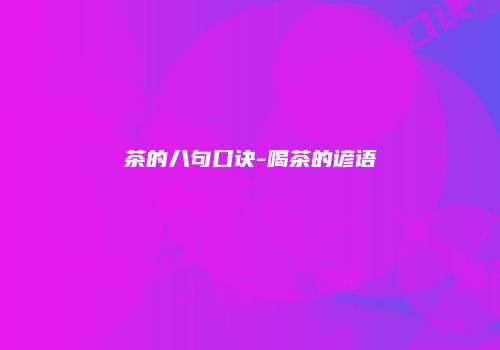 茶的八句口诀-喝茶的谚语
