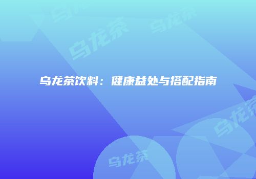 乌龙茶饮料：健康益处与搭配指南