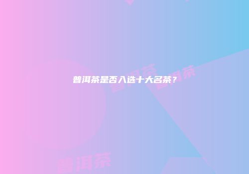 普洱茶是否入选十大名茶？