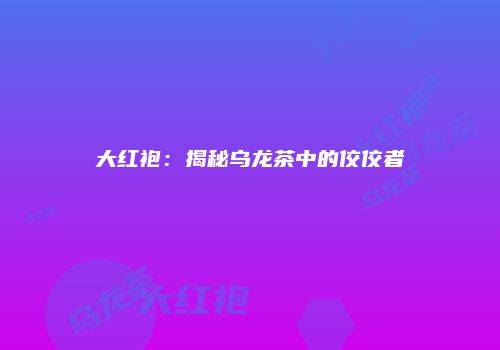 大红袍：揭秘乌龙茶中的佼佼者