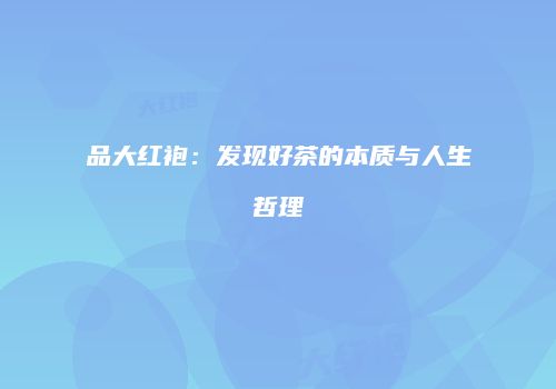 品大红袍：发现好茶的本质与人生哲理