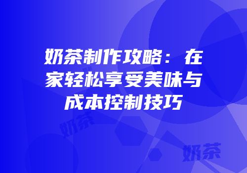 奶茶制作攻略：在家轻松享受美味与成本控制技巧