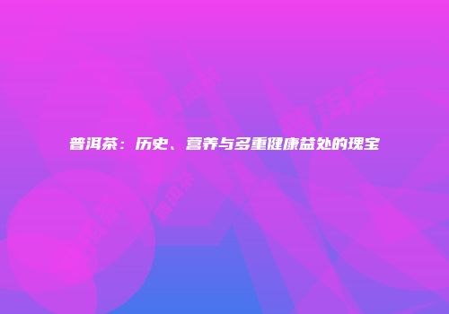 普洱茶：历史、营养与多重健康益处的瑰宝