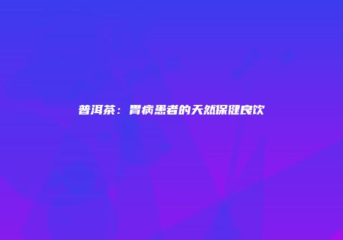 普洱茶：胃病患者的天然保健良饮