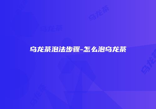乌龙茶泡法步骤-怎么泡乌龙茶