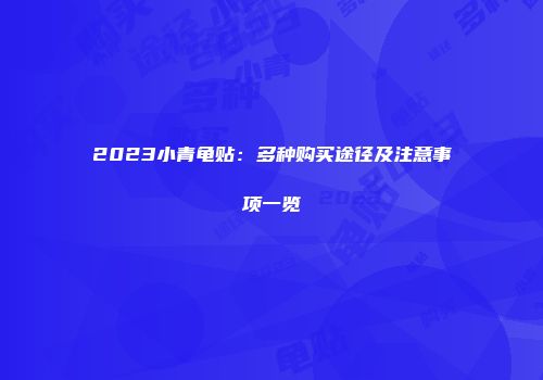 2023小青龟贴：多种购买途径及注意事项一览