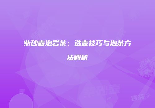 紫砂壶泡岩茶：选壶技巧与泡茶方法解析