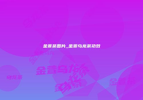 金萱茶图片_金萱乌龙茶功效