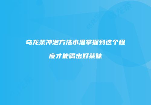 乌龙茶冲泡方法水温掌握到这个程度才能喝出好茶味