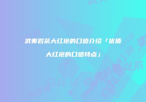 武夷岩茶大红袍的口感介绍「优质大红袍的口感特点」